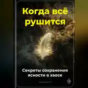 Постер книги Когда всё рушится: Секреты сохранения ясности в хаосе