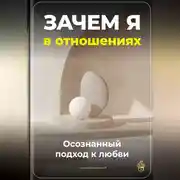 Постер книги Зачем я в отношениях: Осознанный подход к любви