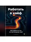 Артем Демиденко - Работать в кайф: Как найти то, что по-настоящему твоё