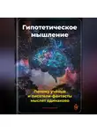 Артем Демиденко - Гипотетическое мышление: Почему учёные и писатели-фантасты мыслят одинаково