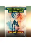 Артем Демиденко - Тайм-менеджмент для родителей: Как всё успеть