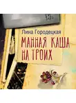 Лина Городецкая - Манная каша на троих