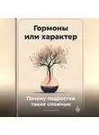 Артем Демиденко - Гормоны или характер: Почему подростки такие сложные