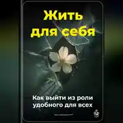 Постер книги Жить для себя: Как выйти из роли удобного для всех