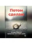Артем Демиденко - Потом сделаю: Откуда берется привычка затягивать дела