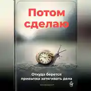 Постер книги Потом сделаю: Откуда берется привычка затягивать дела
