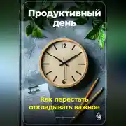 Постер книги Продуктивный день: Как перестать откладывать важное