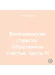 Оксана Павлова - Венецианские страсти. Обретенное счастье. Часть VI