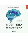 Вячеслав Дубынин - Мозг: еда и новизна. Почему нас тянет к новому и вкусному