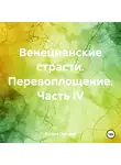 Оксана Павлова - Венецианские страсти. Перевоплощение. Часть IV