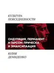 Юлия Демиденко - Ондуляция, перманент и гарсон: прическа и эмансипация (женские прически 1900-1920-х)