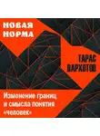 Тарас Вархотов - Изменение границ и смысла понятия «человек»