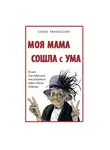 Елена Афанасьева - Моя мама сошла с ума. Книга для взрослых, чьи родители вдруг стали детьми