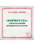 Наталья Лебина - «Бормотуха»: алкоголь времен брежневского застоя