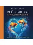 Елена Вайс - Всё сбудется! Я. Исполняю. Желания