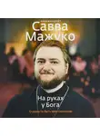 архимандрит Савва (Мажуко) - На руках у Бога. О радости быть христианином