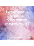 Оксана Павлова - Венецианские страсти. Обретенное счастье. Часть I
