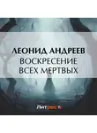 Леонид Андреев - Воскресение всех мертвых