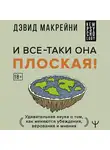 Дэвид Макрейни - И все-таки она плоская! Удивительная наука о том как меняются убеждения, верования и мнения