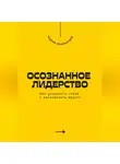 Андрей Миллиардов - Осознанное лидерство. Как управлять собой и вдохновлять других