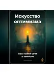 Артем Демиденко - Искусство оптимизма: Как найти свет в темноте