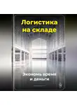 Артем Демиденко - Логистика на складе: Экономь время и деньги