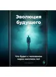 Артем Демиденко - Эволюция будущего: Что будет с человеком через миллион лет
