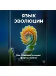 Артем Демиденко - Язык эволюции: Как природа создает формы жизни
