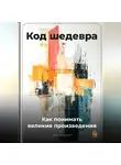 Артем Демиденко - Код шедевра: Как понимать великие произведения