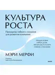 Мэри Мерфи - Культура роста. Принципы гибкого сознания для развития компаний