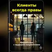 Постер книги Клиенты всегда правы: Как работать с трудными покупателями
