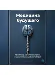 Артем Демиденко - Медицина будущего: Генетика, нанотехнологии и искусственный интеллект