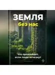 Артем Демиденко - Земля без нас: Что произойдёт, если люди исчезнут