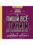Влада Мишина - Пиши всё – от книги до сценария игры. Дневники Автора
