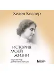 Хелен Келлер - История моей жизни. Открывая мир движениями пальцев
