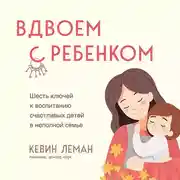 Постер книги Вдвоем с ребенком. Шесть ключей к воспитанию счастливых детей в неполной семье