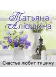 Татьяна Алюшина - Счастье любит тишину