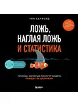 Тим Харфорд - Ложь, наглая ложь и статистика. Приемы, которые помогут видеть правду за цифрами