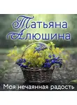 Татьяна Алюшина - Моя нечаянная радость
