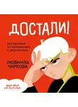 Людмила Чиркова - Достали! Инструкция по выживанию с родителями