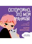 Мария Шаталова - Осторожно, это мои границы! Как не давать себя в обиду