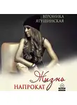 Вероника Ягушинская - Жизнь напрокат