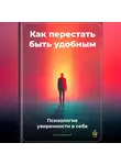 Артем Демиденко - Как перестать быть удобным: Психология уверенности в себе