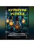 Артем Демиденко - Культура успеха: Как создать атмосферу продуктивности в компании