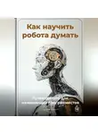 Артем Демиденко - Как научить робота думать: Путеводитель для начинающих программистов