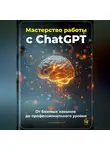Артем Демиденко - Мастерство работы с ChatGPT: От базовых навыков до профессионального уровня
