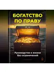 Артем Демиденко - Богатство по праву: Руководство к жизни без ограничений