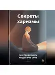 Артем Демиденко - Секреты харизмы: Как привлекать людей без слов
