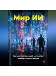 Артем Демиденко - Мир ИИ: Как искусственный интеллект меняет нашу жизнь