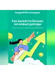 Андрей Миллиардов - Как вывести бизнес на новые доходы. Техники увеличения прибыли и масштабирования